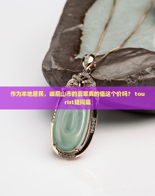 作为本地居民，峨眉山市的翡翠真的值这个价吗？ tourist疑问篇
