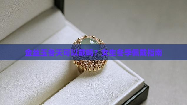 金丝玉冬天可以戴吗？女生冬季佩戴指南