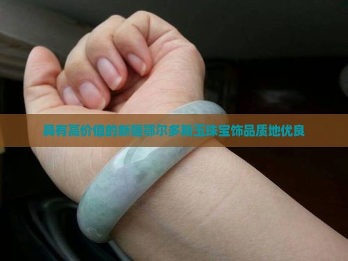 具有高价值的新疆鄂尔多斯玉珠宝饰品质地优良