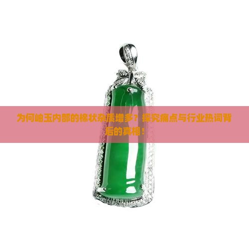 为何岫玉内部的棉状杂质增多？探究痛点与行业热词背后的真相！
