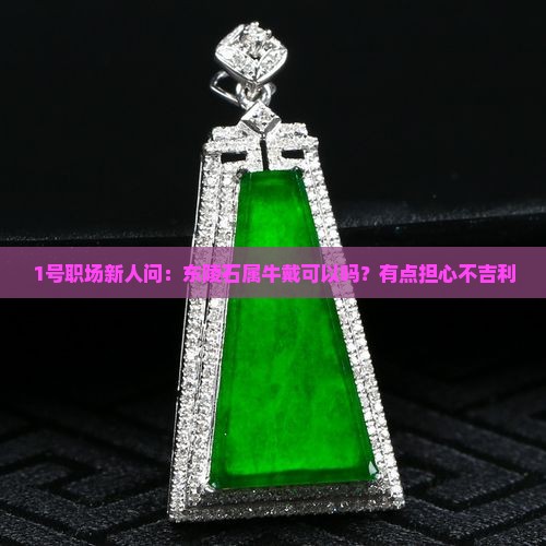 1号职场新人问：东陵石属牛戴可以吗？有点担心不吉利