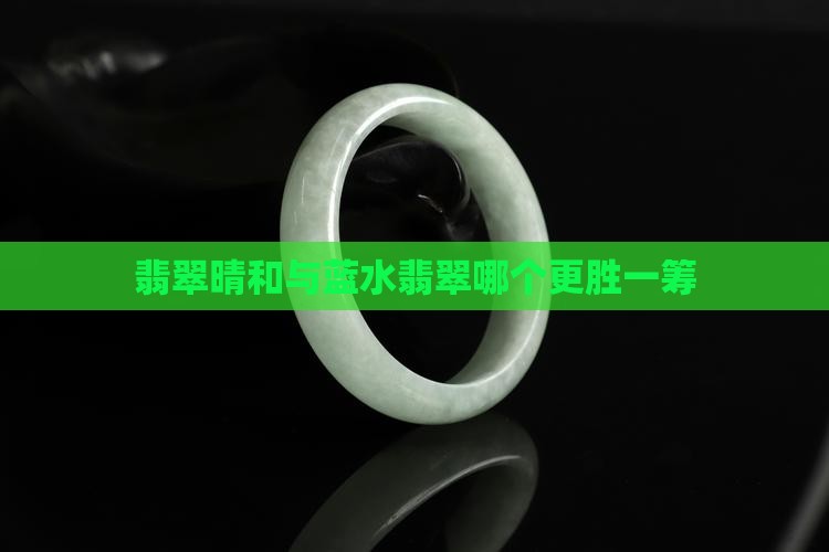 翡翠晴和与蓝水翡翠哪个更胜一筹