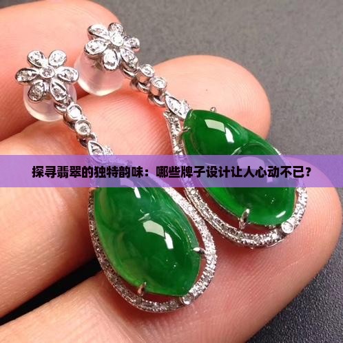 探寻翡翠的独特韵味：哪些牌子设计让人心动不已？