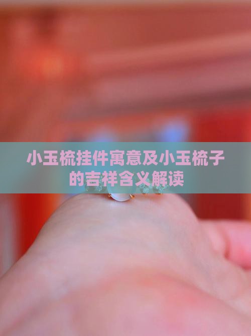 小玉梳挂件寓意及小玉梳子的吉祥含义解读