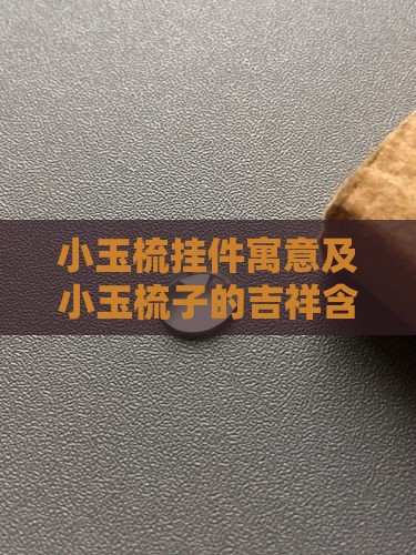 小玉梳挂件寓意及小玉梳子的吉祥含义解读