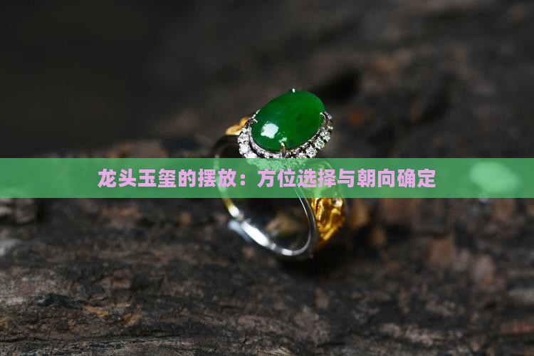 龙头玉玺的摆放：方位选择与朝向确定