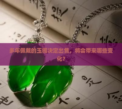 多年佩戴的玉镯决定出售，将会带来哪些变化？