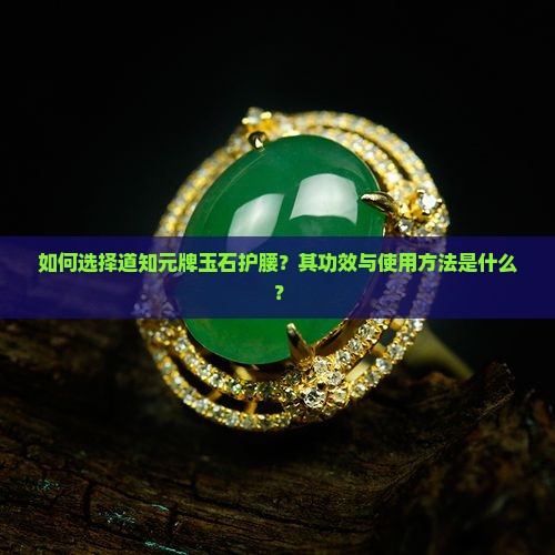 如何选择道知元牌玉石护腰？其功效与使用方法是什么？