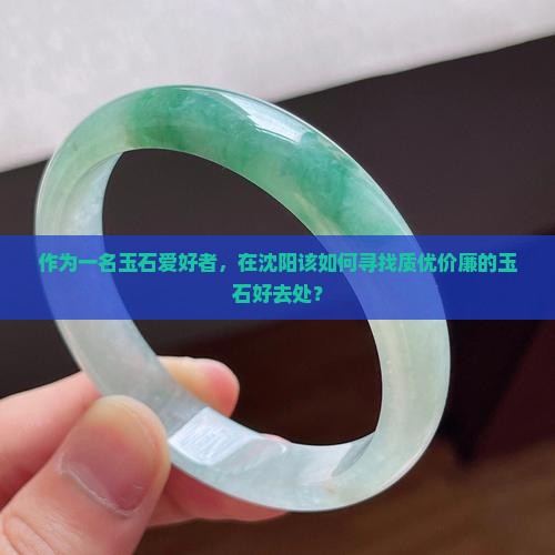 作为一名玉石爱好者，在沈阳该如何寻找质优价廉的玉石好去处？