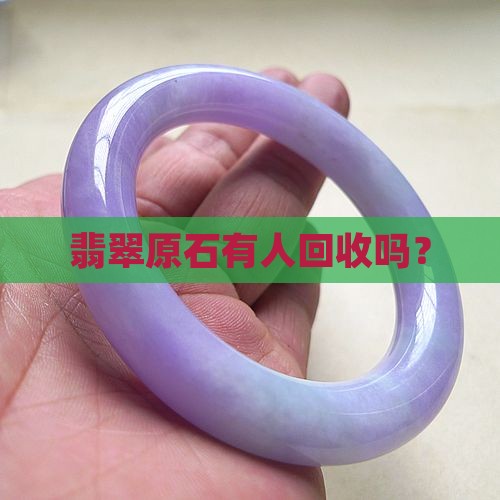 翡翠原石有人回收吗？
