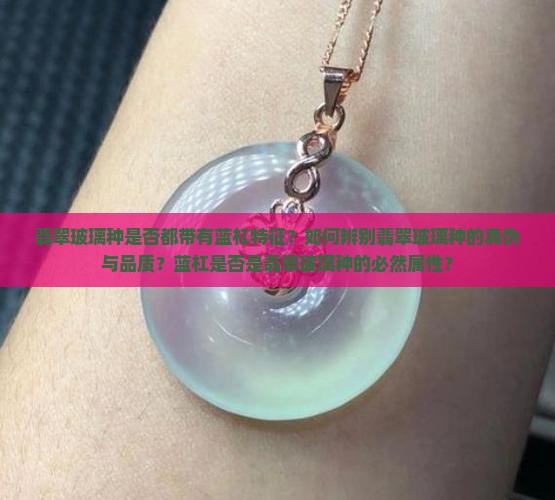 翡翠玻璃种是否都带有蓝杠特征？如何辨别翡翠玻璃种的真伪与品质？蓝杠是否是翡翠玻璃种的必然属性？