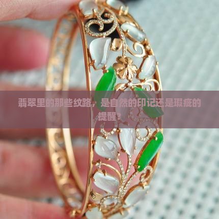 翡翠里的那些纹路，是自然的印记还是瑕疵的提醒？