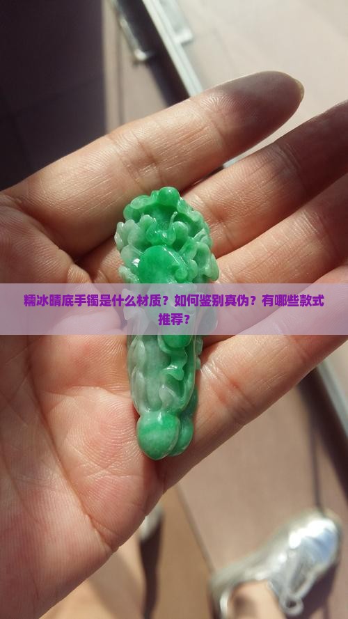 糯冰晴底手镯是什么材质？如何鉴别真伪？有哪些款式推荐？
