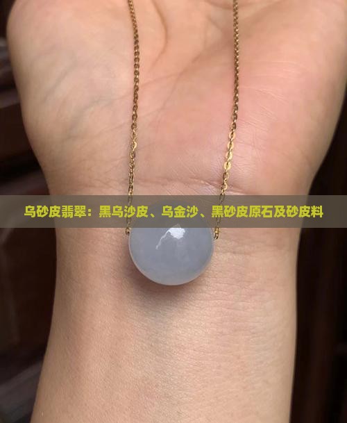 乌砂皮翡翠：黑乌沙皮、乌金沙、黑砂皮原石及砂皮料