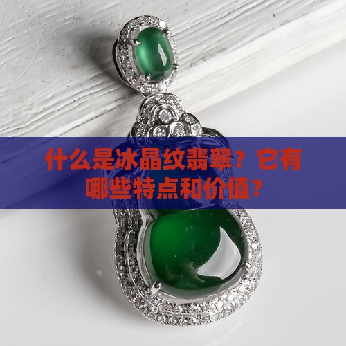 什么是冰晶纹翡翠?它有哪些特点和价值? 什么是冰晶纹翡翠?它有哪些特点和价值?