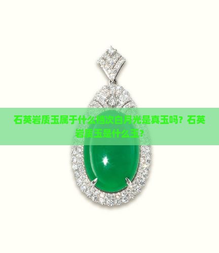 石英岩质玉属于什么档次白月光是真玉吗？石英岩质玉是什么玉？
