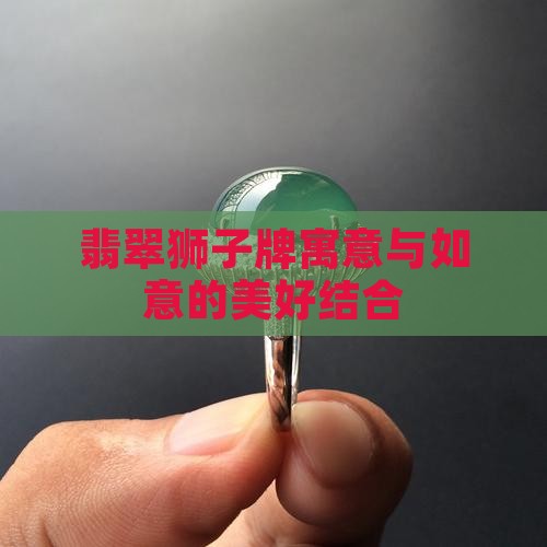 翡翠狮子牌寓意与如意的美好结合