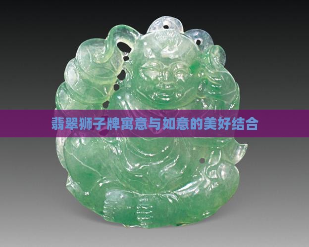 翡翠狮子牌寓意与如意的美好结合