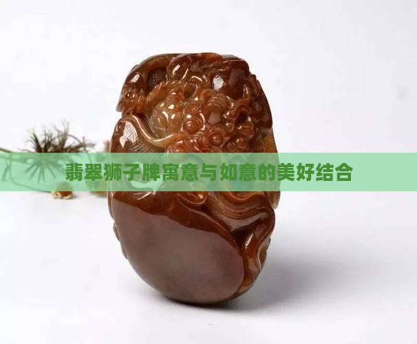 翡翠狮子牌寓意与如意的美好结合