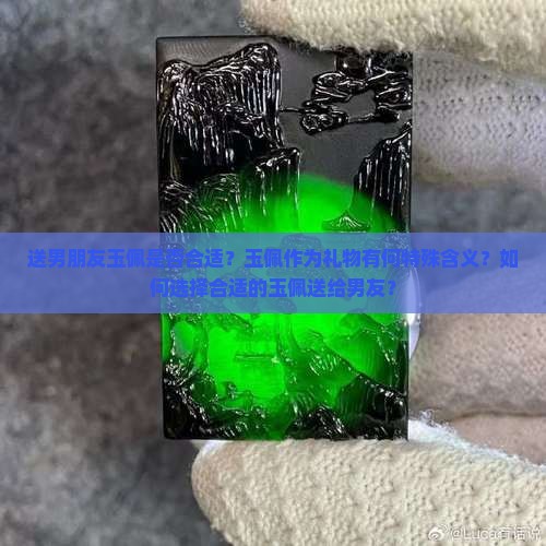 送男朋友玉佩是否合适？玉佩作为礼物有何特殊含义？如何选择合适的玉佩送给男友？