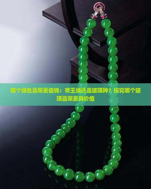 哪个绿色翡翠更值钱：帝王绿还是玻璃种？探究哪个玻璃翡翠更具价值