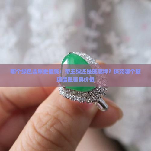 哪个绿色翡翠更值钱：帝王绿还是玻璃种？探究哪个玻璃翡翠更具价值