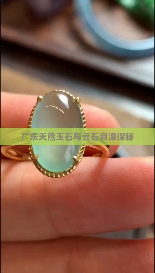 广东天然玉石与云石资源探秘