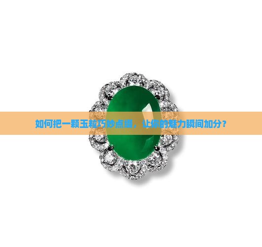 如何把一颗玉粒巧妙点缀，让你的魅力瞬间加分？