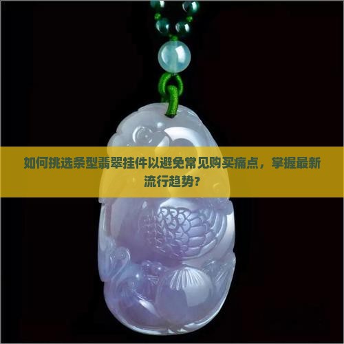 如何挑选条型翡翠挂件以避免常见购买痛点，掌握最新流行趋势？