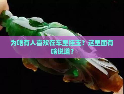 为啥有人喜欢在车里挂玉？这里面有啥说道？