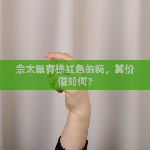 佘太翠有棕红色的吗，其价值如何？