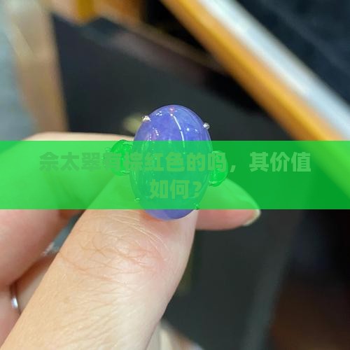 佘太翠有棕红色的吗，其价值如何？