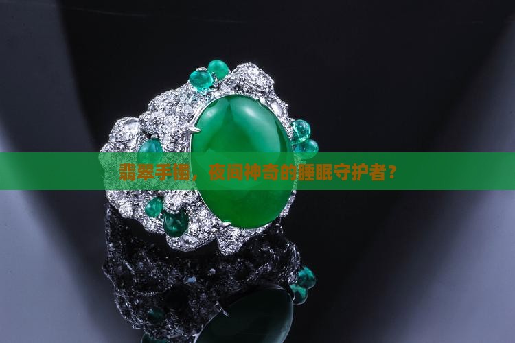翡翠手镯，夜间神奇的睡眠守护者？