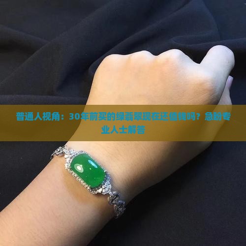 普通人视角：30年前买的绿翡翠现在还值钱吗？急盼专业人士解答