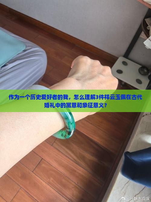 作为一个历史爱好者的我，怎么理解3件祥云玉佩在古代婚礼中的寓意和象征意义？