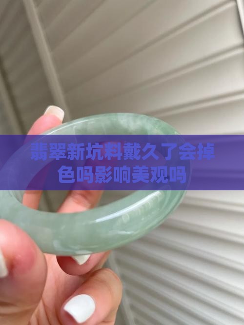 翡翠新坑料戴久了会掉色吗影响美观吗