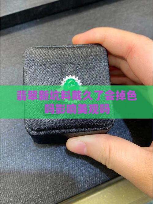 翡翠新坑料戴久了会掉色吗影响美观吗