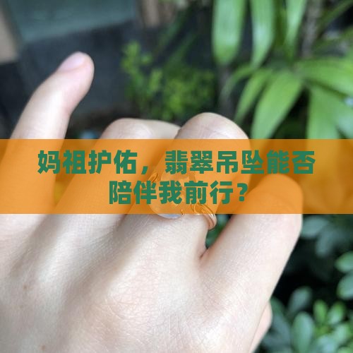 妈祖护佑，翡翠吊坠能否陪伴我前行？