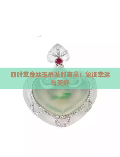 四叶草金丝玉吊坠的寓意：象征幸运与美好