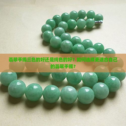 翡翠手镯三色的好还是纯色的好？如何选择更适合自己的翡翠手镯？