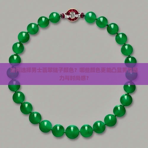 如何选择男士翡翠链子颜色？哪些颜色更能凸显男性魅力与时尚感？