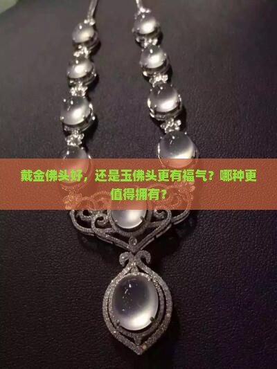 戴金佛头好，还是玉佛头更有福气？哪种更值得拥有？
