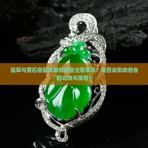 翡翠与萤石搭配佩戴有哪些注意事项？是否会影响各自的功效与寓意？