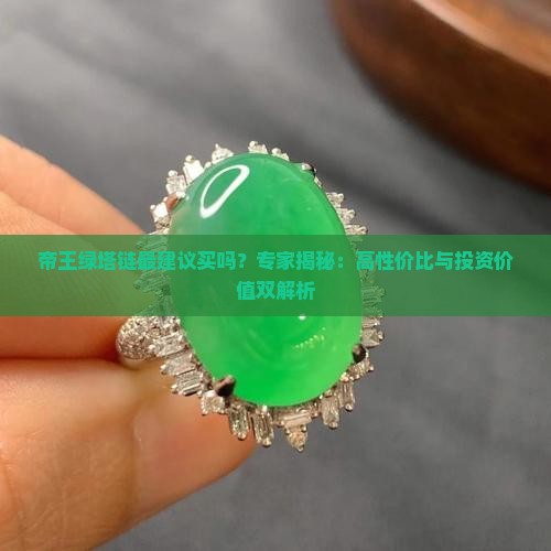 帝王绿塔链最建议买吗？专家揭秘：高性价比与投资价值双解析