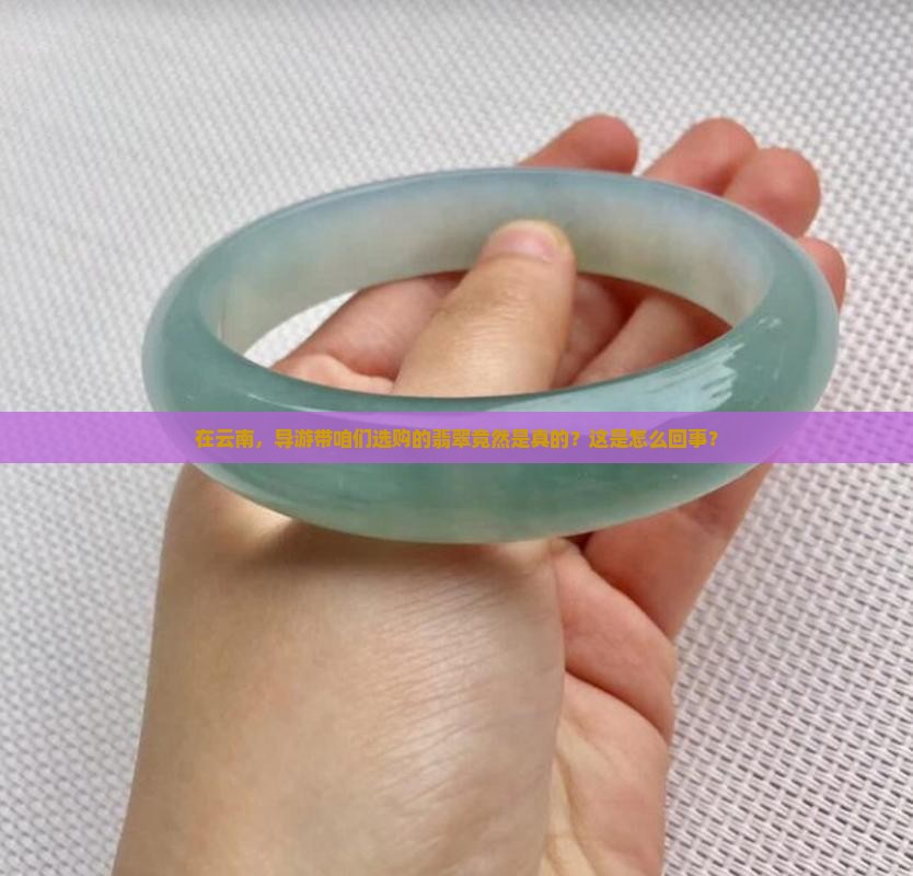 在云南,导游带咱们选购的翡翠竟然是真的?这是怎么回事? 在云南,导游带咱们选购的翡翠竟然是真的?这是怎么回事?