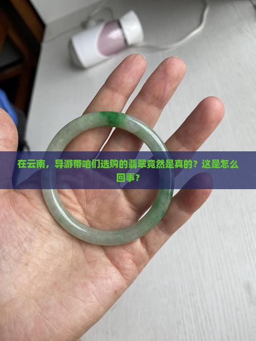 在云南,导游带咱们选购的翡翠竟然是真的?这是怎么回事? 在云南,导游带咱们选购的翡翠竟然是真的?这是怎么回事?