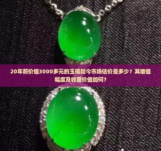 20年前价值3000多元的玉镯如今市场估价是多少？其增值幅度及收藏价值如何？