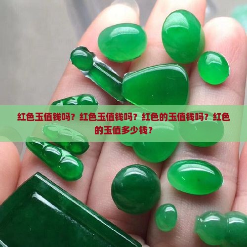 红色玉值钱吗？红色玉值钱吗？红色的玉值钱吗？红色的玉值多少钱？