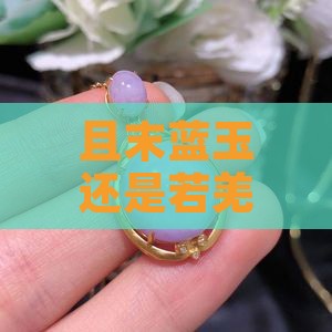 且末蓝玉还是若羌黄玉：哪一款更胜一筹？