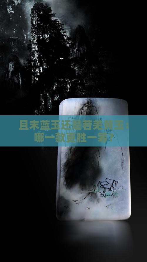 且末蓝玉还是若羌黄玉：哪一款更胜一筹？